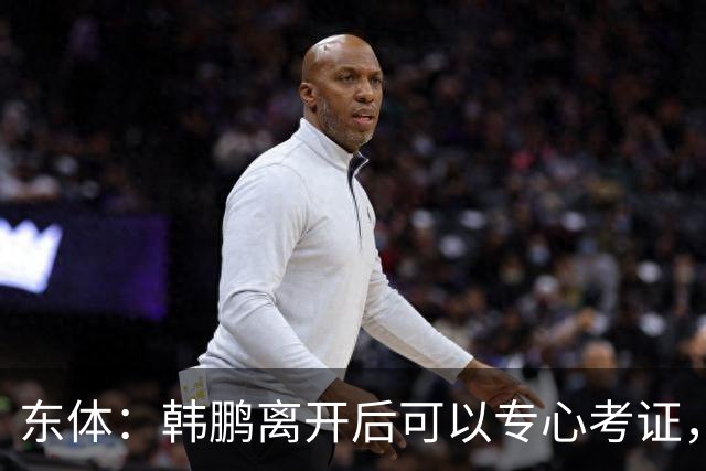 东体：韩鹏离开后可以专心考证，宿茂臻还是球队副总