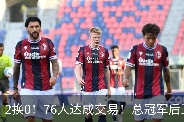 2换0！76人达成交易！总冠军后卫正式加盟